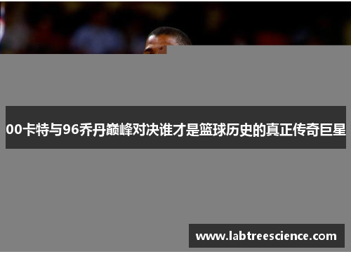 00卡特与96乔丹巅峰对决谁才是篮球历史的真正传奇巨星