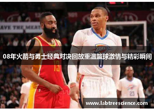 08年火箭与勇士经典对决回放重温篮球激情与精彩瞬间