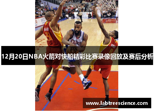 12月20日NBA火箭对快船精彩比赛录像回放及赛后分析