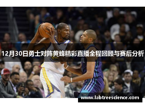 12月30日勇士对阵黄蜂精彩直播全程回顾与赛后分析