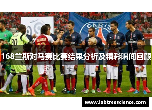 168兰斯对马赛比赛结果分析及精彩瞬间回顾