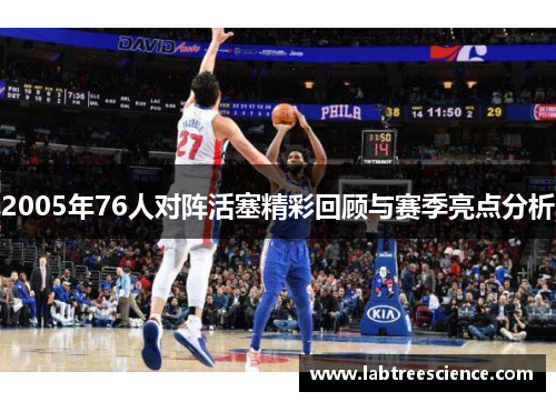 2005年76人对阵活塞精彩回顾与赛季亮点分析