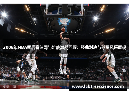 2008年NBA季后赛篮网与雄鹿激战回顾：经典对决与球星风采展现