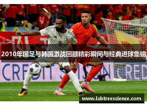 2010年国足与韩国激战回顾精彩瞬间与经典进球集锦