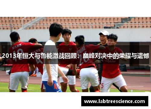 2013年恒大与鲁能激战回顾：巅峰对决中的荣耀与遗憾
