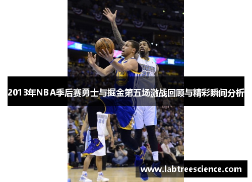2013年NBA季后赛勇士与掘金第五场激战回顾与精彩瞬间分析