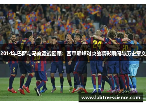 2014年巴萨与马竞激战回顾：西甲巅峰对决的精彩瞬间与历史意义