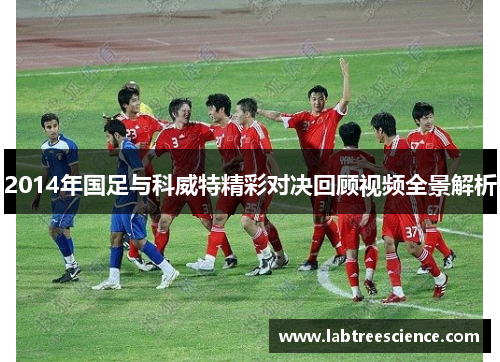 2014年国足与科威特精彩对决回顾视频全景解析