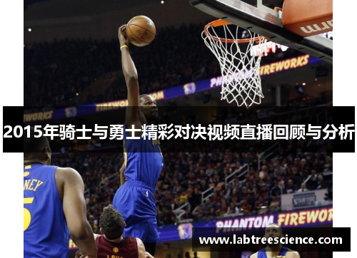 2015年骑士与勇士精彩对决视频直播回顾与分析