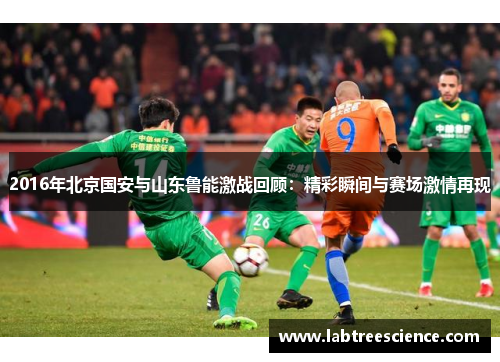 2016年北京国安与山东鲁能激战回顾：精彩瞬间与赛场激情再现