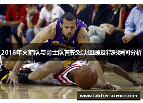 2016年火箭队与勇士队首轮对决回顾及精彩瞬间分析
