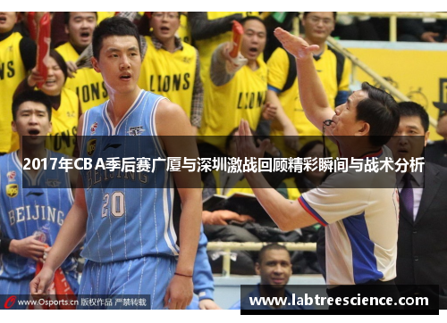 2017年CBA季后赛广厦与深圳激战回顾精彩瞬间与战术分析