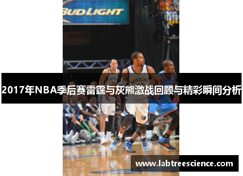 2017年NBA季后赛雷霆与灰熊激战回顾与精彩瞬间分析