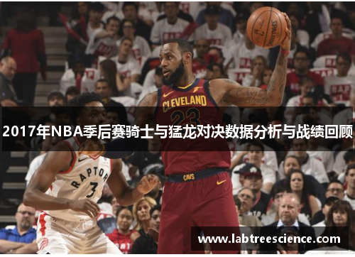 2017年NBA季后赛骑士与猛龙对决数据分析与战绩回顾