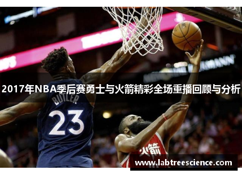 2017年NBA季后赛勇士与火箭精彩全场重播回顾与分析