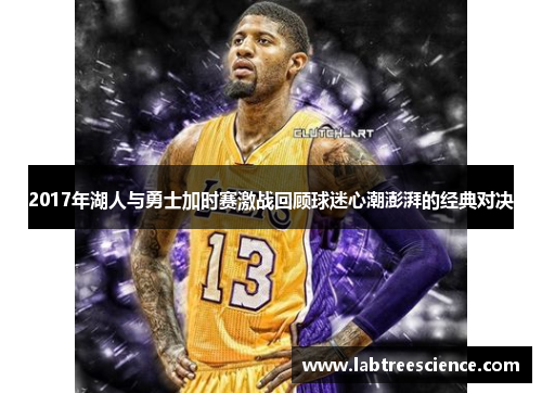 2017年湖人与勇士加时赛激战回顾球迷心潮澎湃的经典对决