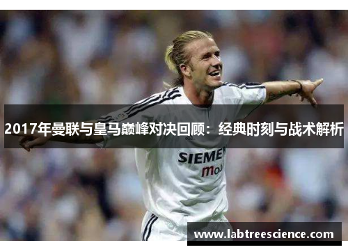 2017年曼联与皇马巅峰对决回顾：经典时刻与战术解析