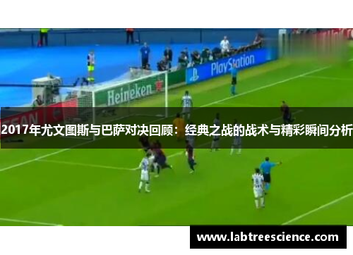 2017年尤文图斯与巴萨对决回顾：经典之战的战术与精彩瞬间分析