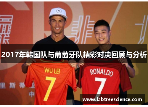2017年韩国队与葡萄牙队精彩对决回顾与分析