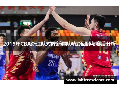 2018年CBA浙江队对阵新疆队精彩回顾与赛后分析