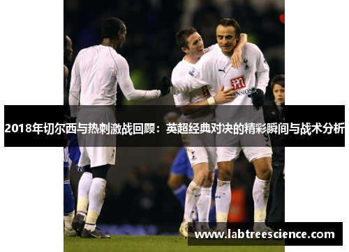 2018年切尔西与热刺激战回顾：英超经典对决的精彩瞬间与战术分析