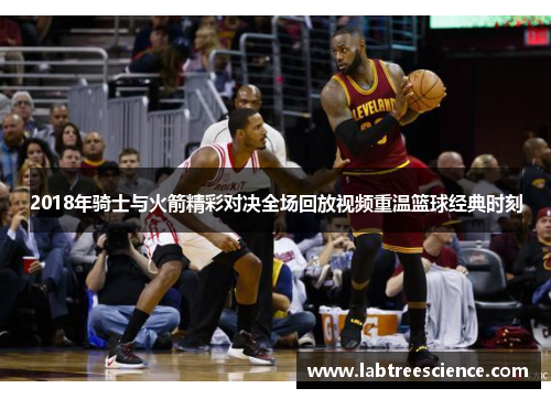 2018年骑士与火箭精彩对决全场回放视频重温篮球经典时刻