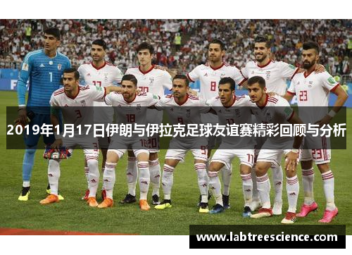 2019年1月17日伊朗与伊拉克足球友谊赛精彩回顾与分析