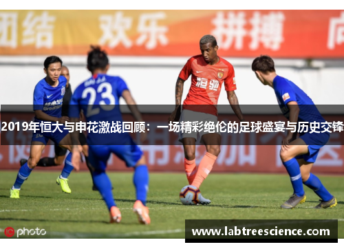 2019年恒大与申花激战回顾：一场精彩绝伦的足球盛宴与历史交锋