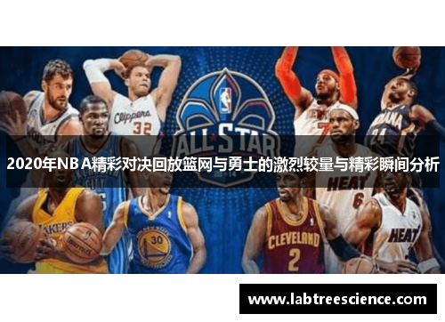 2020年NBA精彩对决回放篮网与勇士的激烈较量与精彩瞬间分析