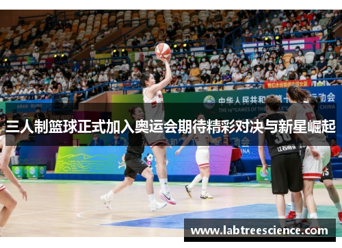 三人制篮球正式加入奥运会期待精彩对决与新星崛起