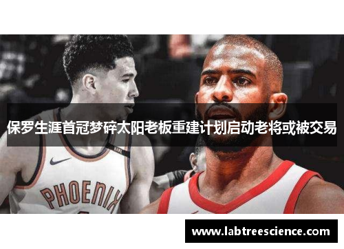 保罗生涯首冠梦碎太阳老板重建计划启动老将或被交易
