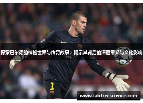 探索巴尔德的神秘世界与传奇故事，揭示其背后的深层意义与文化影响
