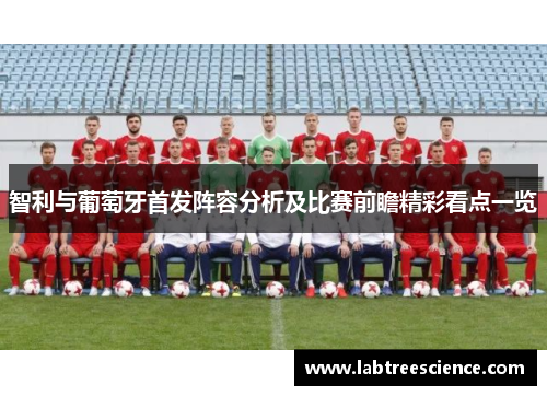 智利与葡萄牙首发阵容分析及比赛前瞻精彩看点一览